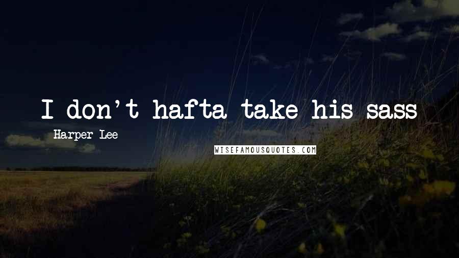 Harper Lee Quotes: I don't hafta take his sass