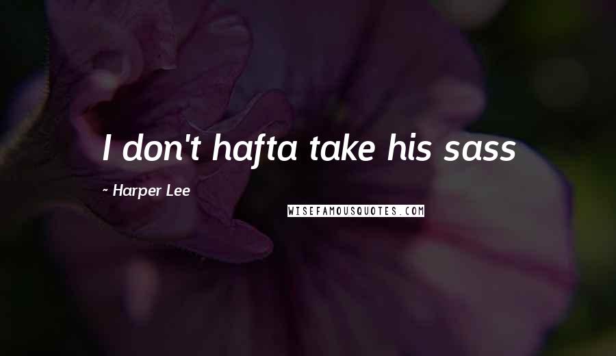 Harper Lee Quotes: I don't hafta take his sass