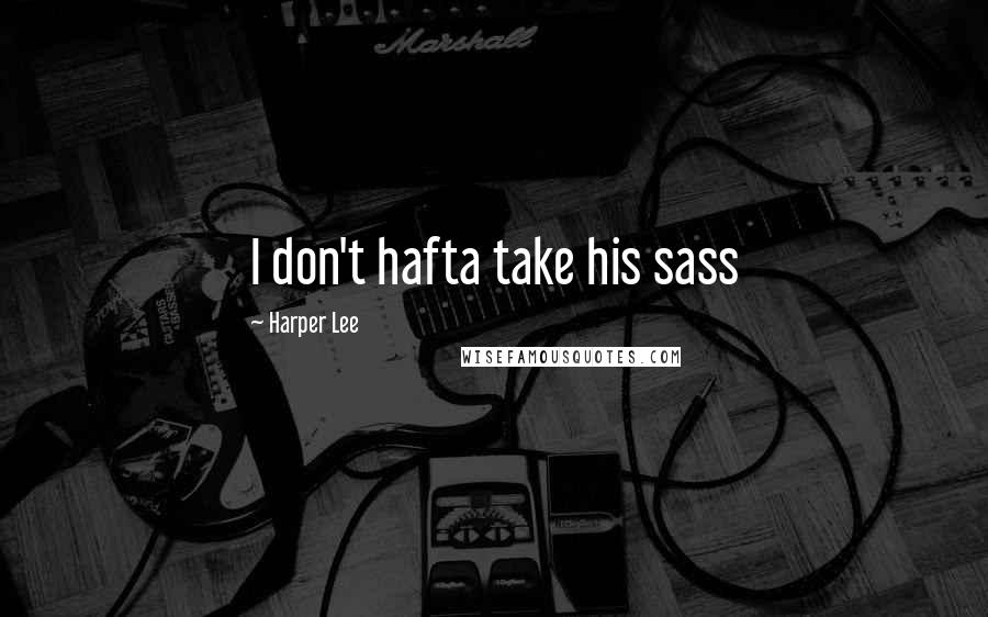 Harper Lee Quotes: I don't hafta take his sass