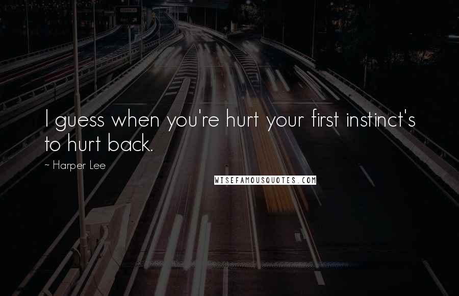 Harper Lee Quotes: I guess when you're hurt your first instinct's to hurt back.