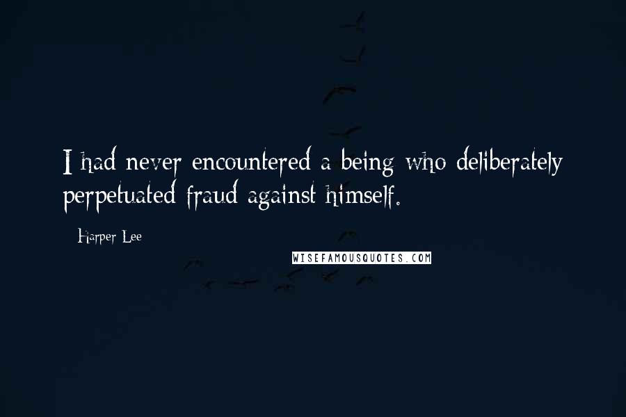 Harper Lee Quotes: I had never encountered a being who deliberately perpetuated fraud against himself.