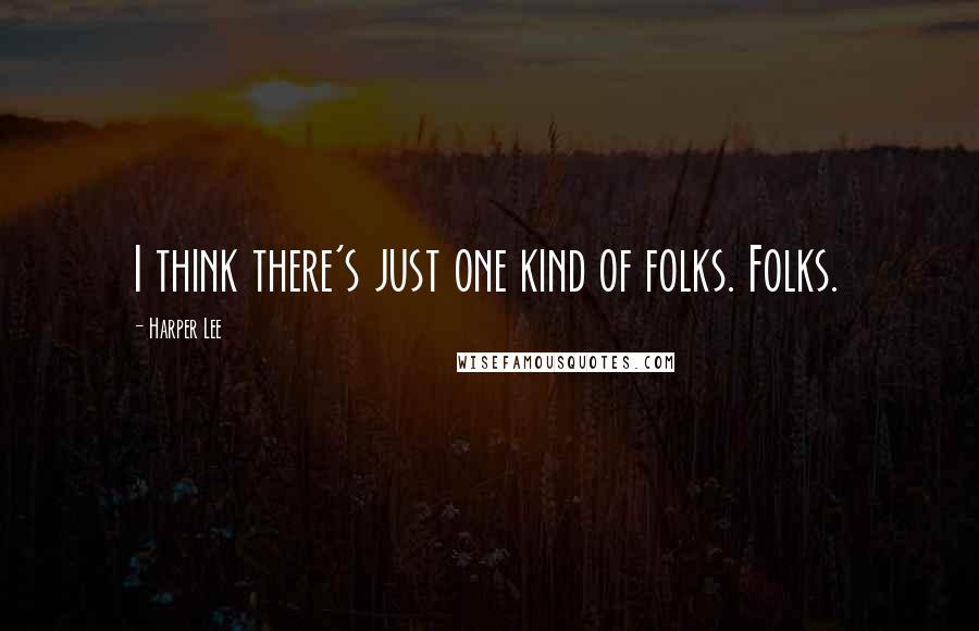 Harper Lee Quotes: I think there's just one kind of folks. Folks.