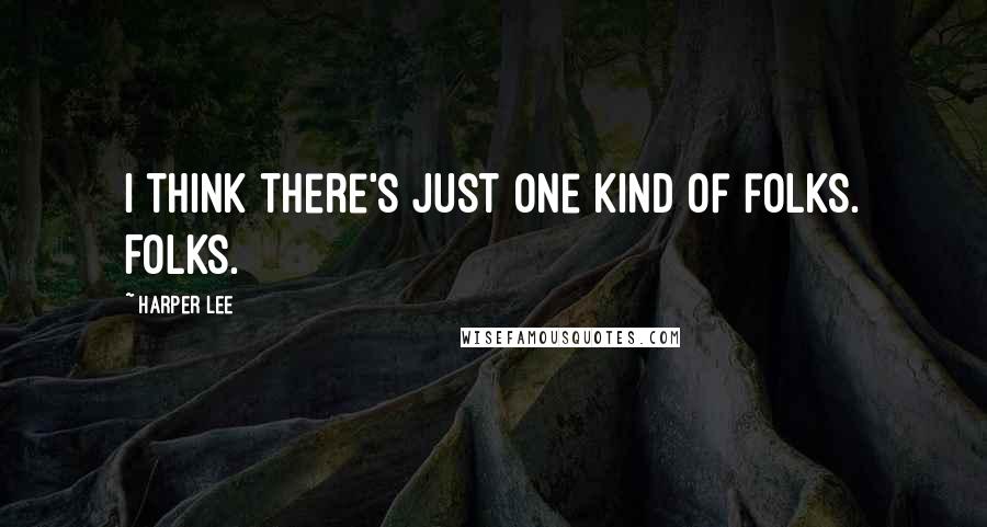 Harper Lee Quotes: I think there's just one kind of folks. Folks.