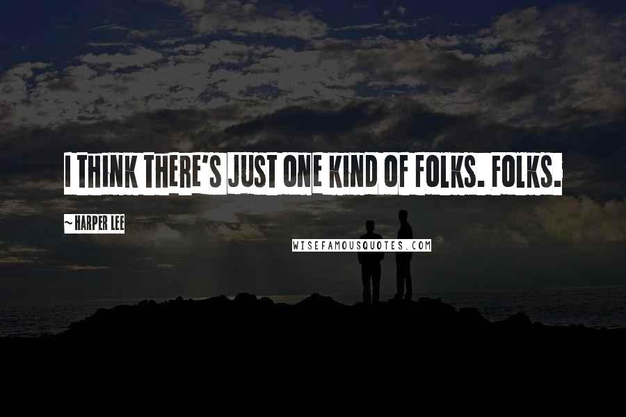 Harper Lee Quotes: I think there's just one kind of folks. Folks.