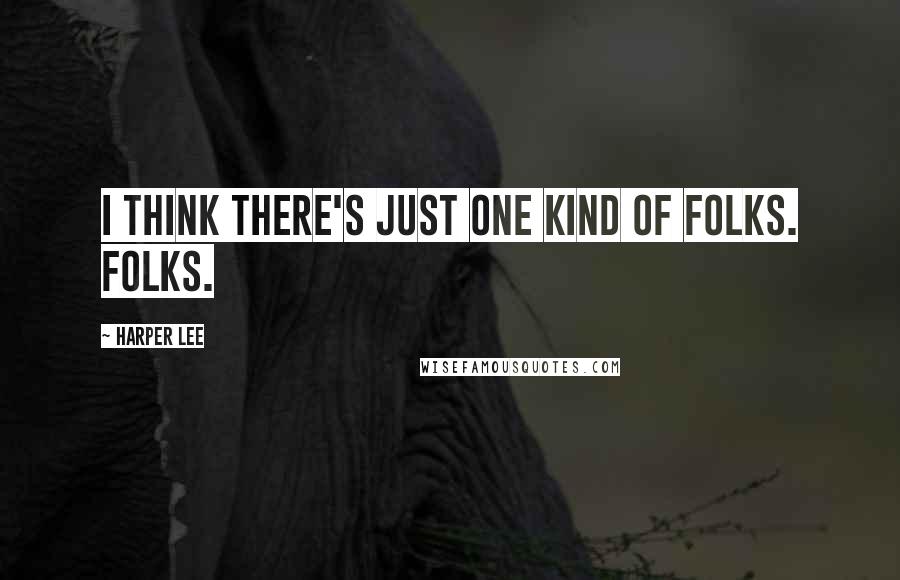 Harper Lee Quotes: I think there's just one kind of folks. Folks.