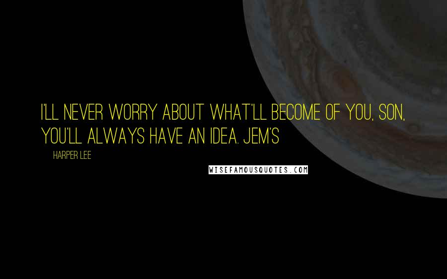 Harper Lee Quotes: I'll never worry about what'll become of you, son, you'll always have an idea. Jem's