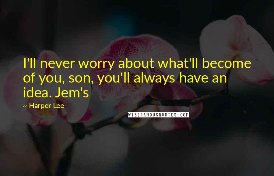 Harper Lee Quotes: I'll never worry about what'll become of you, son, you'll always have an idea. Jem's