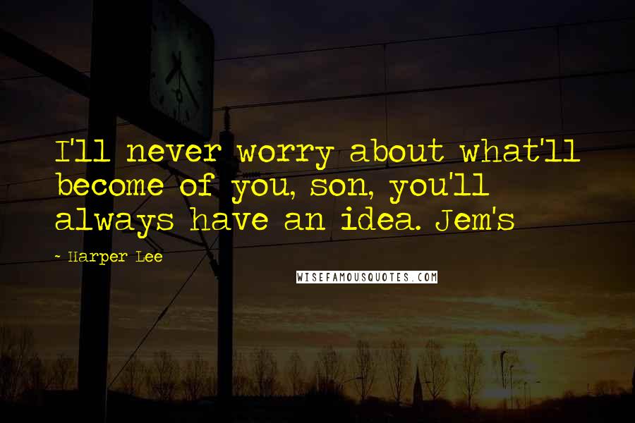 Harper Lee Quotes: I'll never worry about what'll become of you, son, you'll always have an idea. Jem's
