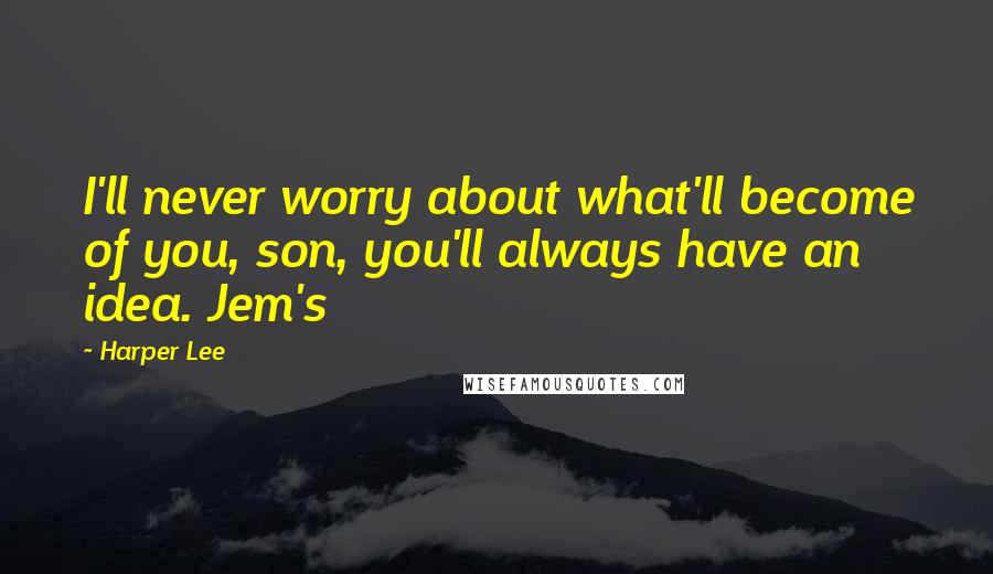 Harper Lee Quotes: I'll never worry about what'll become of you, son, you'll always have an idea. Jem's