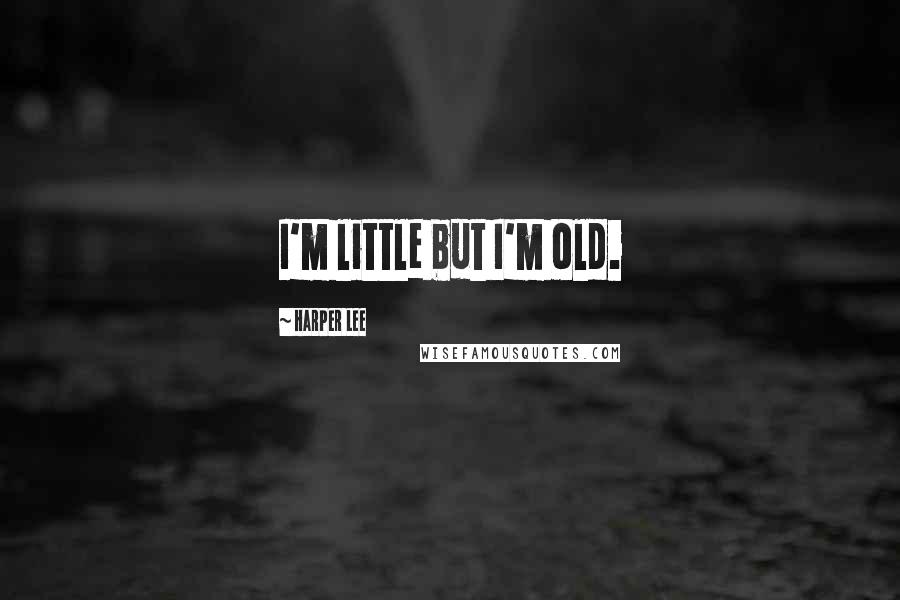 Harper Lee Quotes: I'm little but I'm old.
