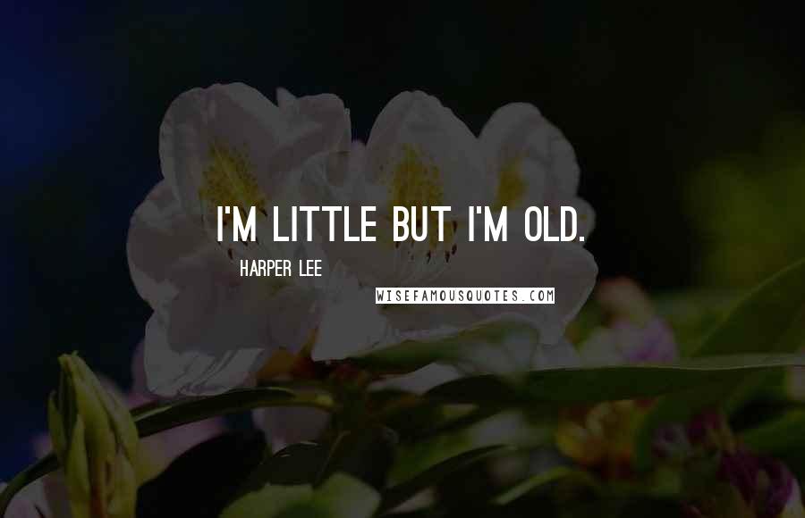 Harper Lee Quotes: I'm little but I'm old.