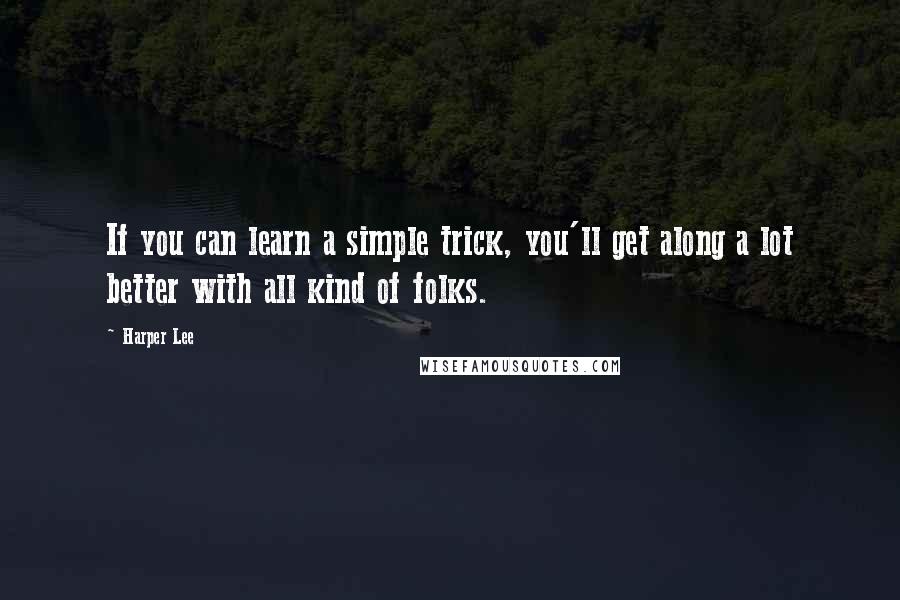 Harper Lee Quotes: If you can learn a simple trick, you'll get along a lot better with all kind of folks.