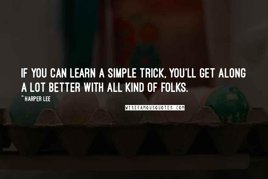 Harper Lee Quotes: If you can learn a simple trick, you'll get along a lot better with all kind of folks.