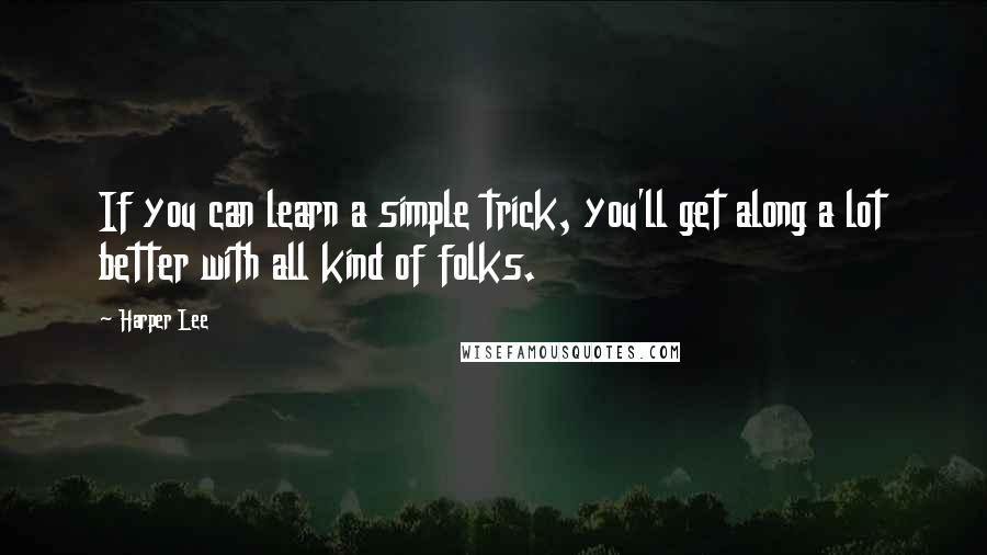 Harper Lee Quotes: If you can learn a simple trick, you'll get along a lot better with all kind of folks.