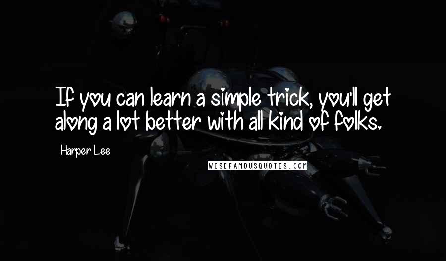 Harper Lee Quotes: If you can learn a simple trick, you'll get along a lot better with all kind of folks.