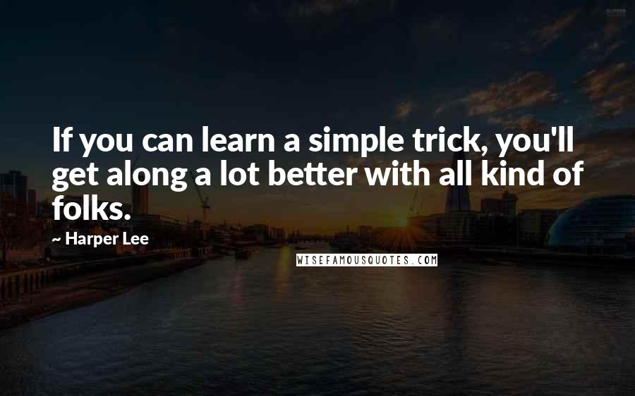 Harper Lee Quotes: If you can learn a simple trick, you'll get along a lot better with all kind of folks.