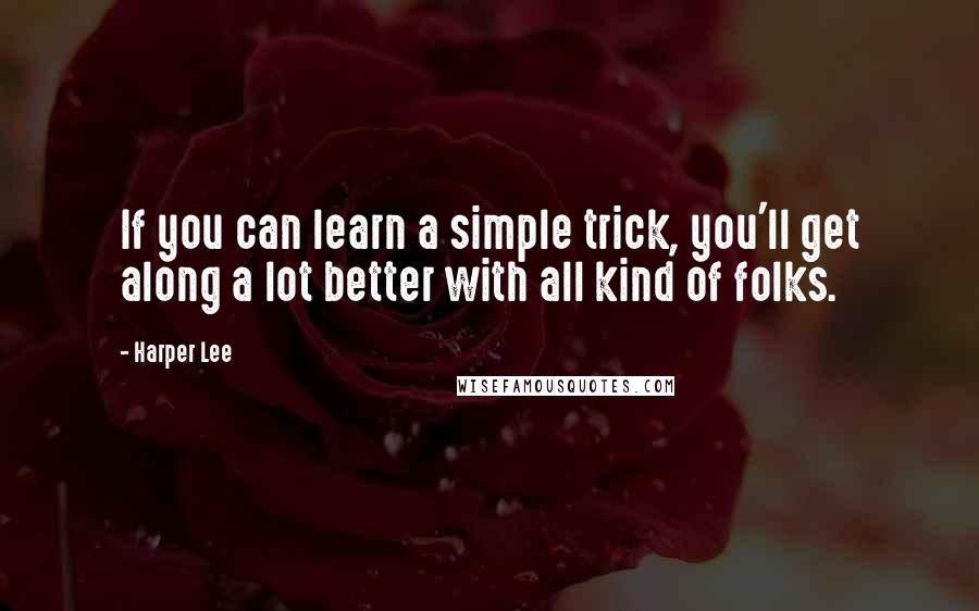 Harper Lee Quotes: If you can learn a simple trick, you'll get along a lot better with all kind of folks.