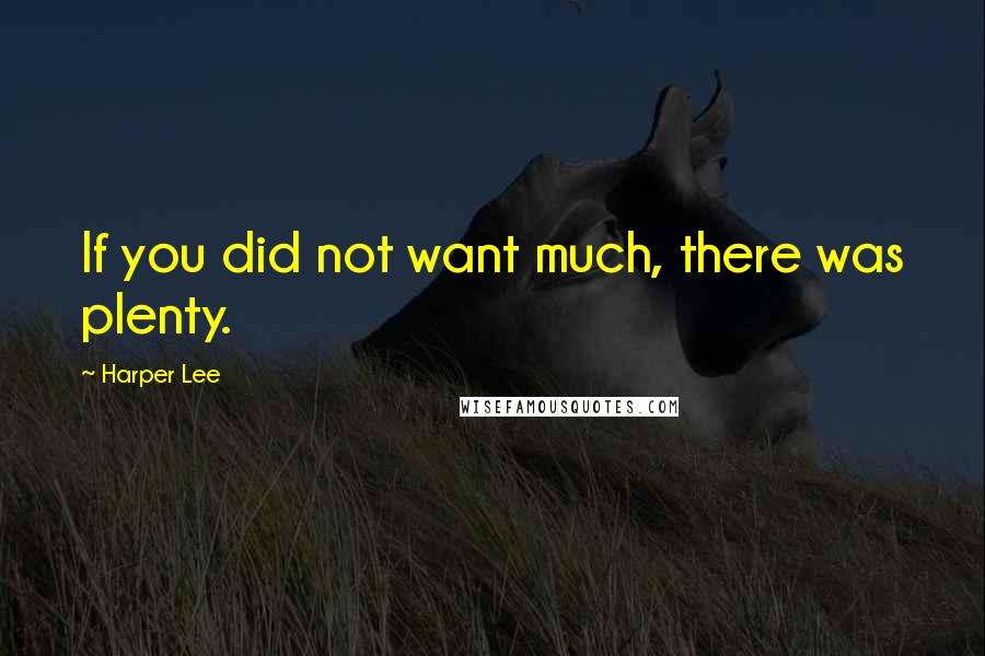 Harper Lee Quotes: If you did not want much, there was plenty.