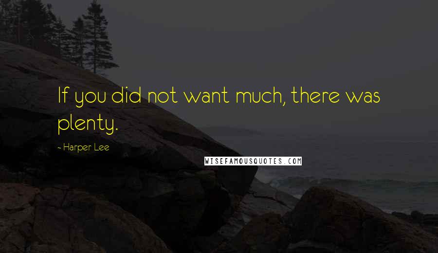 Harper Lee Quotes: If you did not want much, there was plenty.