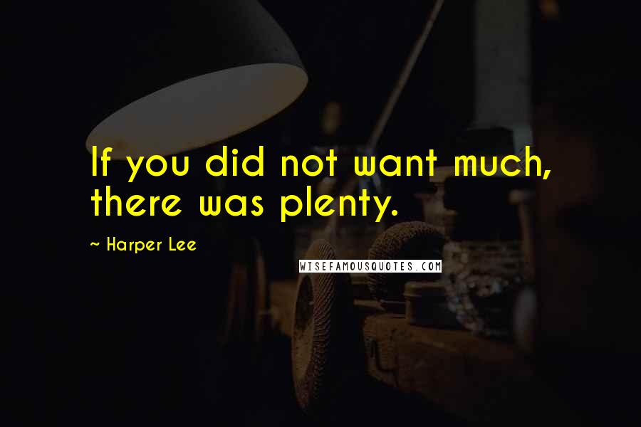 Harper Lee Quotes: If you did not want much, there was plenty.