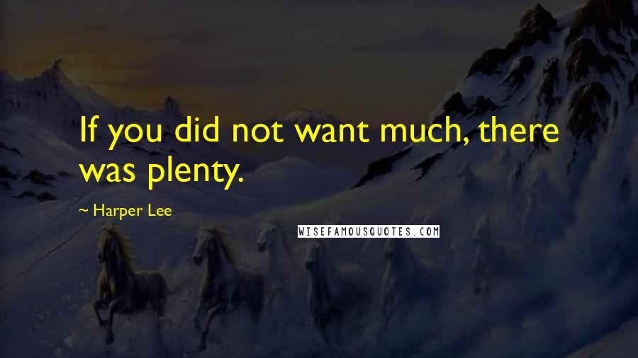 Harper Lee Quotes: If you did not want much, there was plenty.