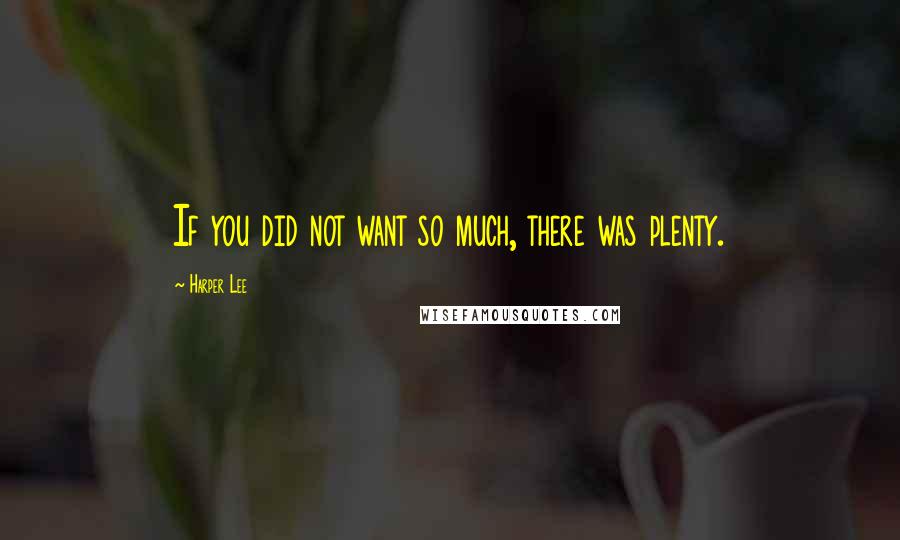 Harper Lee Quotes: If you did not want so much, there was plenty.