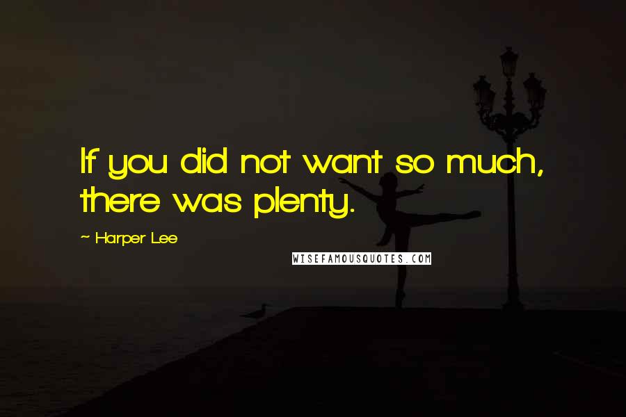 Harper Lee Quotes: If you did not want so much, there was plenty.