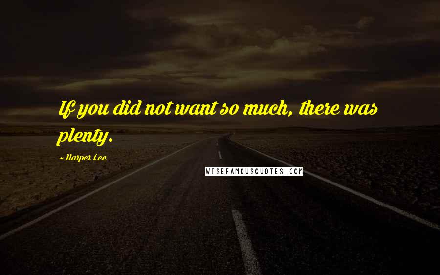 Harper Lee Quotes: If you did not want so much, there was plenty.