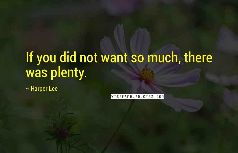 Harper Lee Quotes: If you did not want so much, there was plenty.