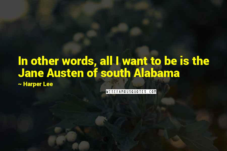 Harper Lee Quotes: In other words, all I want to be is the Jane Austen of south Alabama