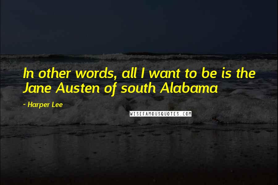 Harper Lee Quotes: In other words, all I want to be is the Jane Austen of south Alabama