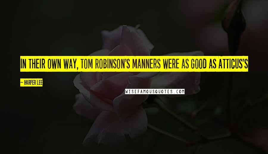 Harper Lee Quotes: In their own way, Tom Robinson's manners were as good as Atticus's