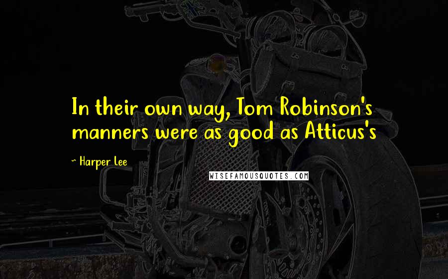 Harper Lee Quotes: In their own way, Tom Robinson's manners were as good as Atticus's