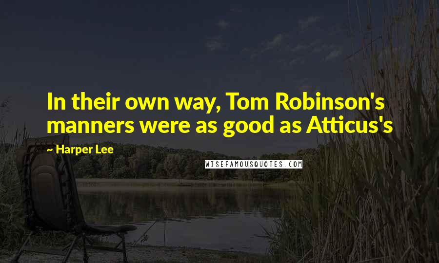 Harper Lee Quotes: In their own way, Tom Robinson's manners were as good as Atticus's