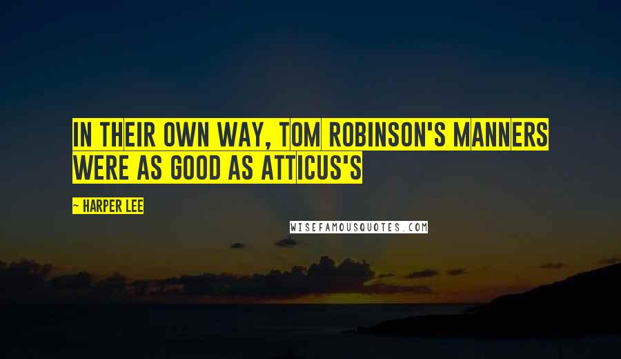 Harper Lee Quotes: In their own way, Tom Robinson's manners were as good as Atticus's