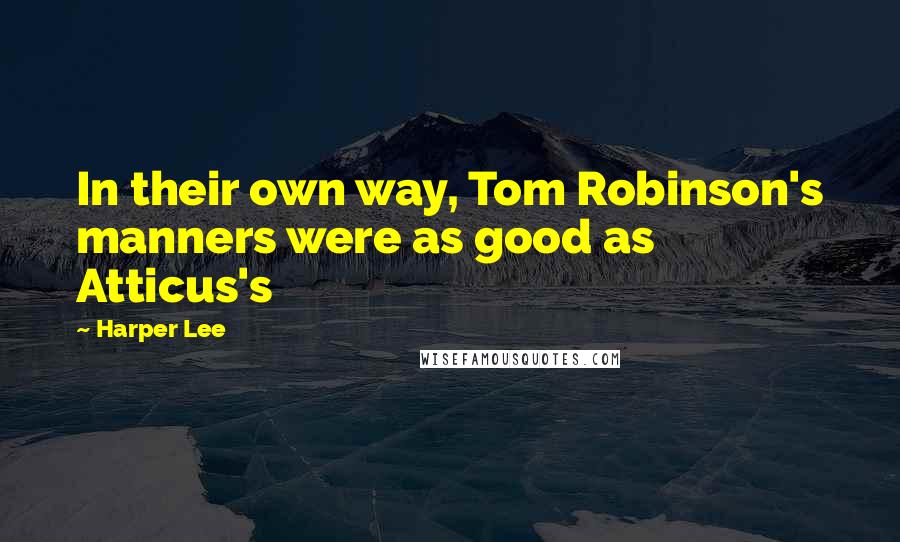 Harper Lee Quotes: In their own way, Tom Robinson's manners were as good as Atticus's