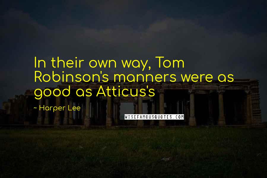 Harper Lee Quotes: In their own way, Tom Robinson's manners were as good as Atticus's