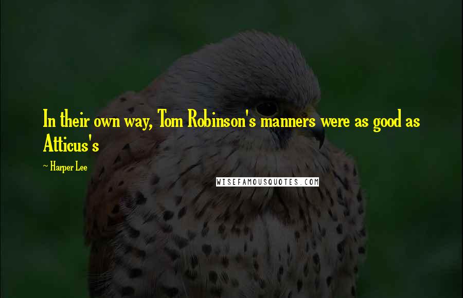 Harper Lee Quotes: In their own way, Tom Robinson's manners were as good as Atticus's