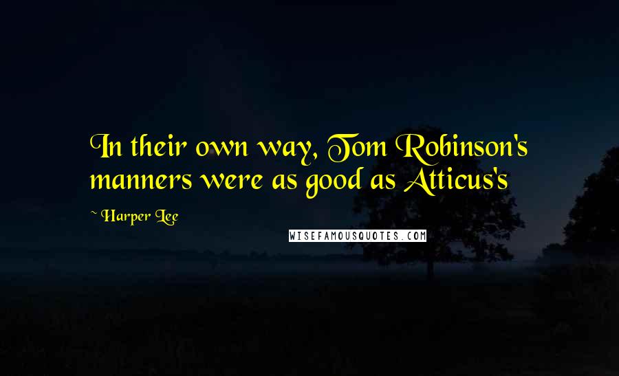 Harper Lee Quotes: In their own way, Tom Robinson's manners were as good as Atticus's