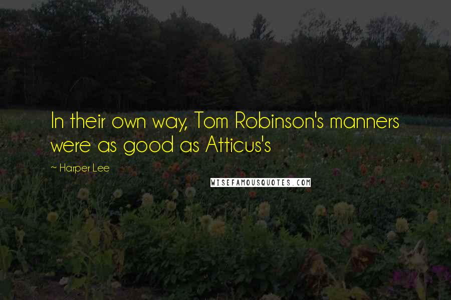 Harper Lee Quotes: In their own way, Tom Robinson's manners were as good as Atticus's