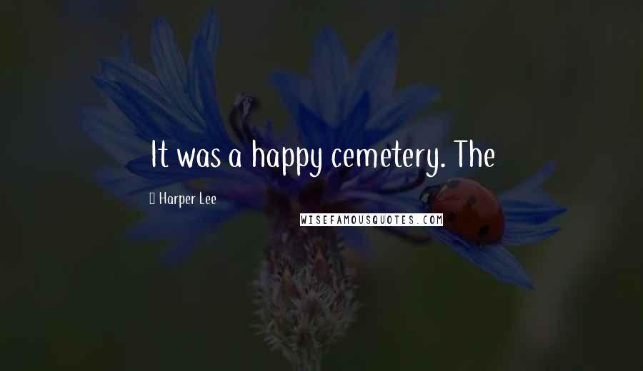 Harper Lee Quotes: It was a happy cemetery. The