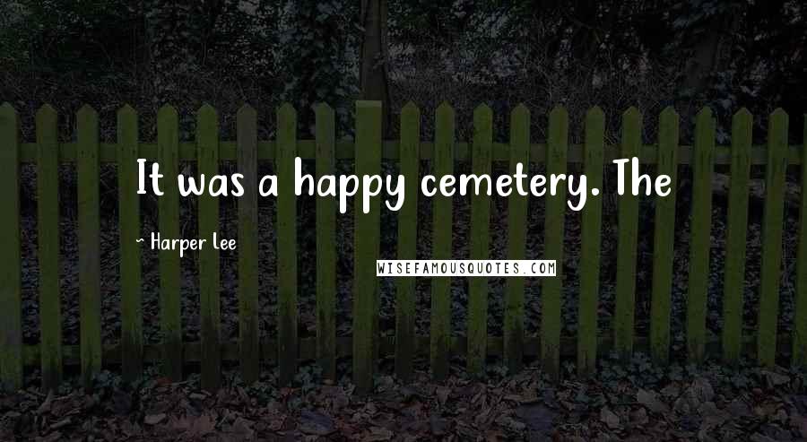 Harper Lee Quotes: It was a happy cemetery. The