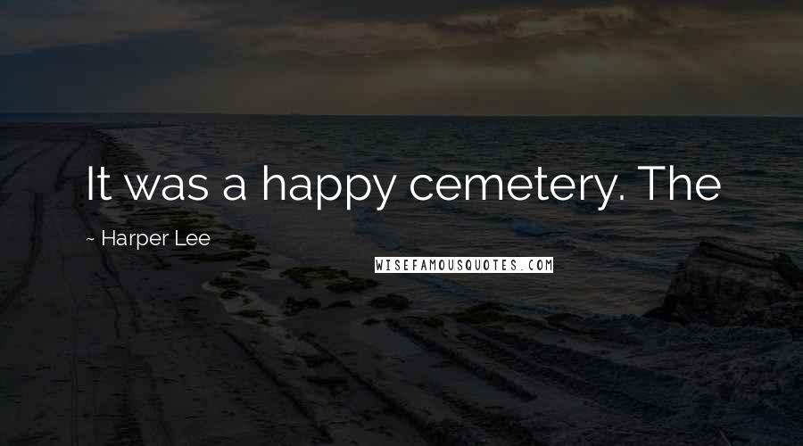 Harper Lee Quotes: It was a happy cemetery. The