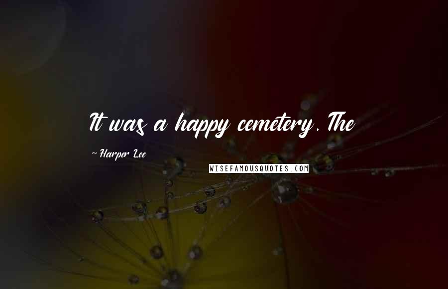 Harper Lee Quotes: It was a happy cemetery. The