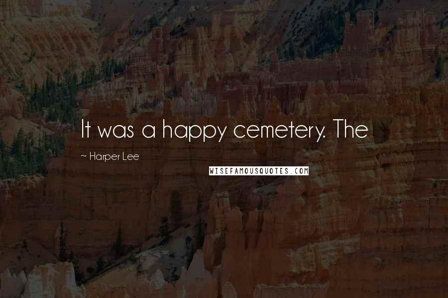 Harper Lee Quotes: It was a happy cemetery. The