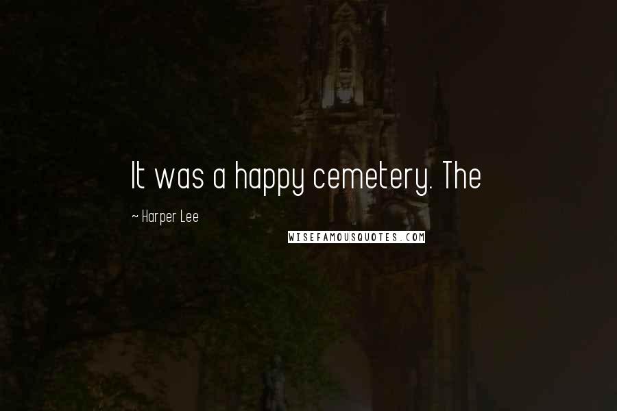 Harper Lee Quotes: It was a happy cemetery. The