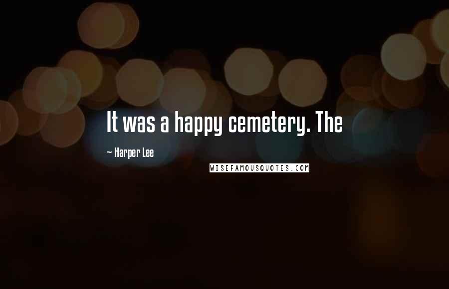 Harper Lee Quotes: It was a happy cemetery. The