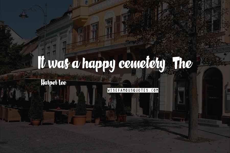 Harper Lee Quotes: It was a happy cemetery. The