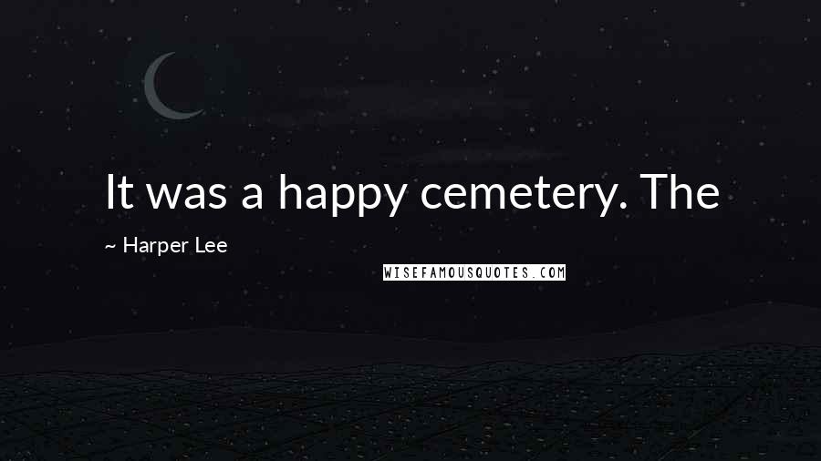 Harper Lee Quotes: It was a happy cemetery. The