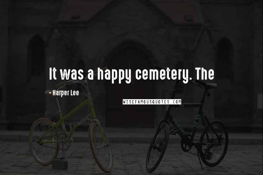 Harper Lee Quotes: It was a happy cemetery. The